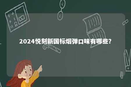 2024悦刻新国标烟弹口味有哪些	？ 